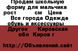 Продам школьную форму для мальчика, рост 128-130 см › Цена ­ 600 - Все города Одежда, обувь и аксессуары » Другое   . Кировская обл.,Киров г.